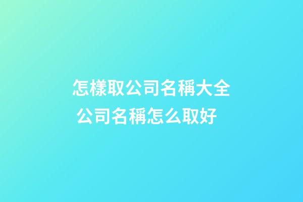怎樣取公司名稱大全 公司名稱怎么取好-第1張-公司起名-玄機派